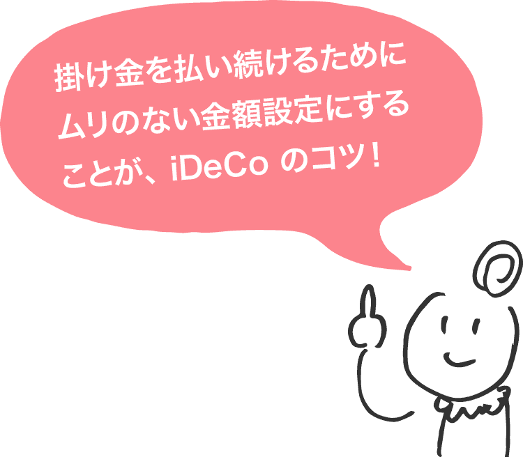 掛け金を払い続けるためにムリのない金額設定をすることが、iDeCoのコツ！