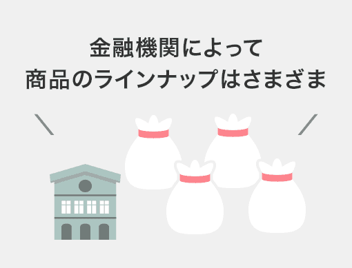 金融機関によって商品のラインナップはさまざま